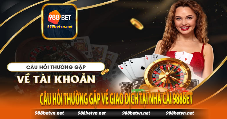 Câu hỏi thường gặp về giao dịch tại nhà cái 988bet