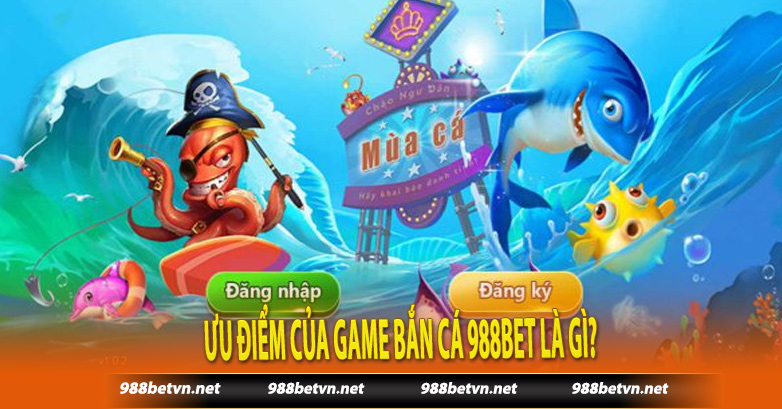 Ưu điểm của game bắn cá 988bet là gì?